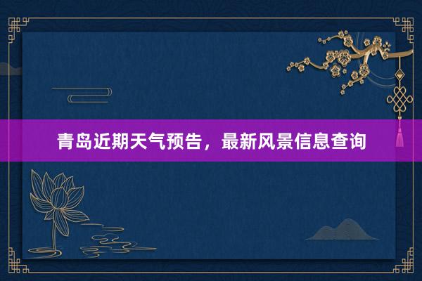 青岛近期天气预告，最新风景信息查询